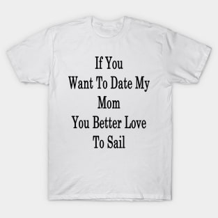 If You Want To Date My Mom You Better Love To Sail T-Shirt